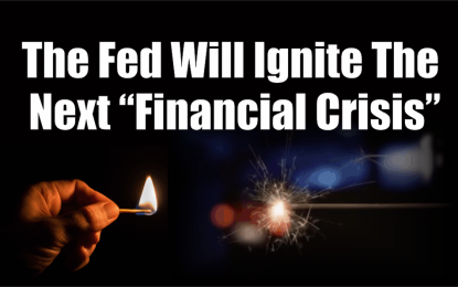 The Fed Will Ignite The Next “Financial Crisis”