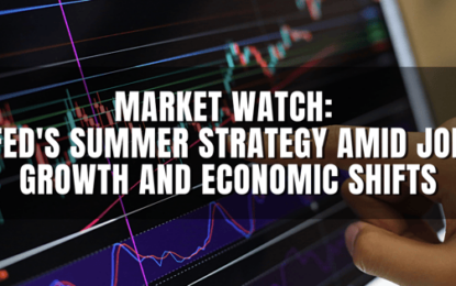 Market Watch: Fed’s Summer Strategy Amid Job Growth And Economic Shifts